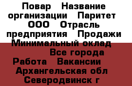 Повар › Название организации ­ Паритет, ООО › Отрасль предприятия ­ Продажи › Минимальный оклад ­ 25 000 - Все города Работа » Вакансии   . Архангельская обл.,Северодвинск г.